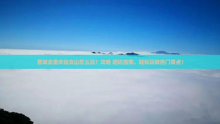 晋城去重庆仙女山哪里玩
