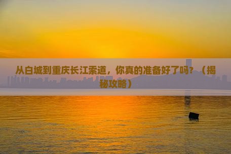 白城去重庆长江索道自由行