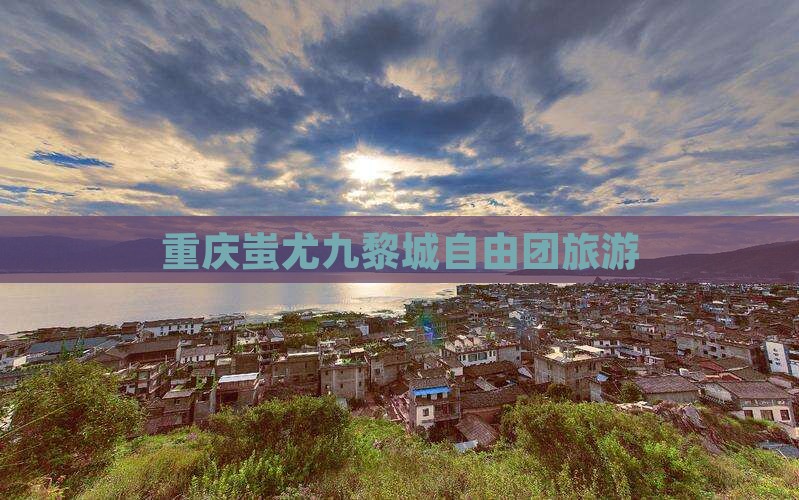 和县到重庆蚩尤九黎城自由团