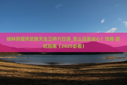 榆林到重庆武隆天生三桥六日游