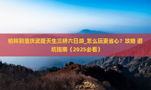 榆林到重庆武隆天生三桥六日游