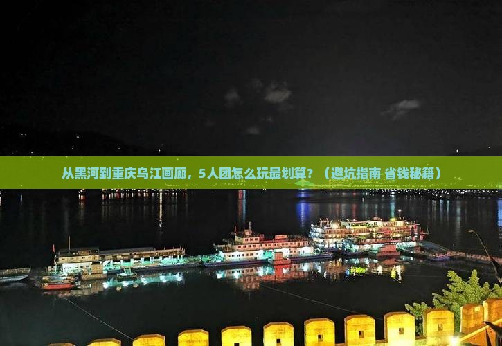 黑河去重庆乌江画廊团体旅游