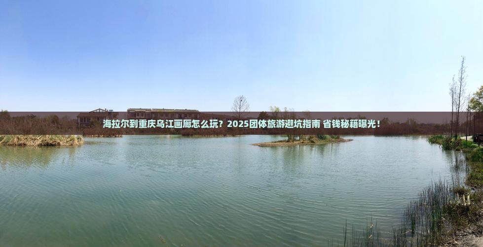 海拉尔到重庆乌江画廊团体旅游