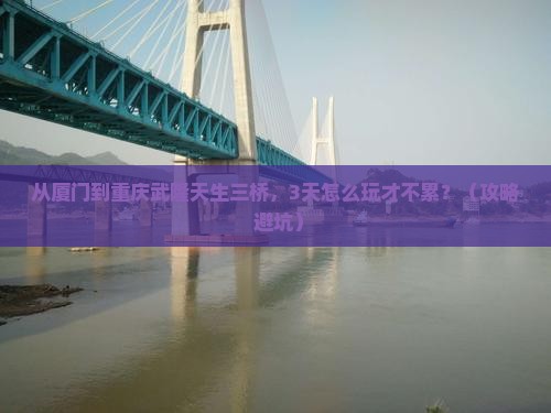 厦门到重庆武隆天生三桥哪里玩