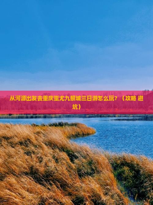 河源到重庆蚩尤九黎城三日游