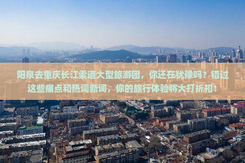 阳泉去重庆长江索道大型旅游团