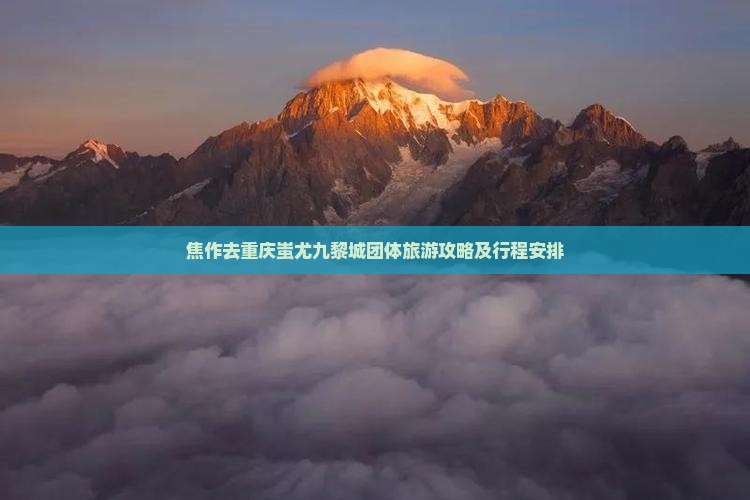 焦作去重庆蚩尤九黎城团体旅游