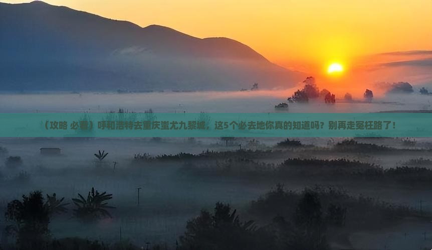 呼和浩特去重庆蚩尤九黎城必去地