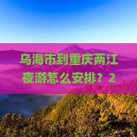 乌海市到重庆两江夜游团体旅游