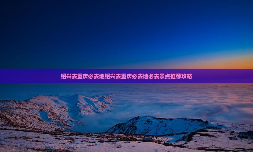 绍兴去重庆必去地