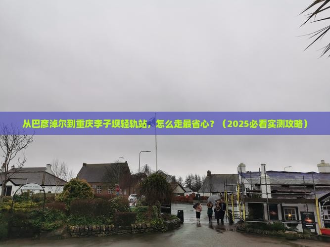 巴彦淖尔到重庆李子坝轻轨站景点