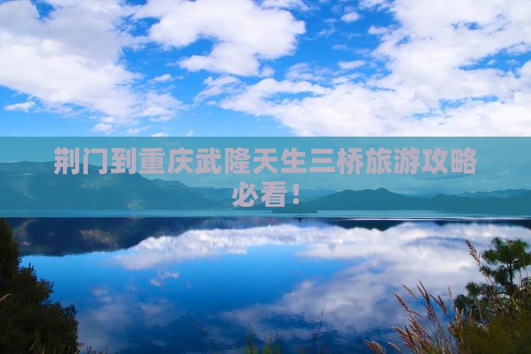 荆门到重庆武隆天生三桥旅游