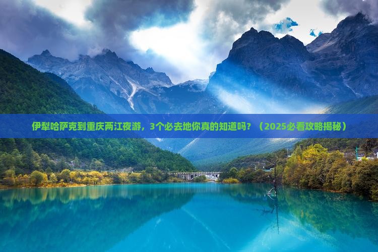 伊犁哈萨克到重庆两江夜游必去地
