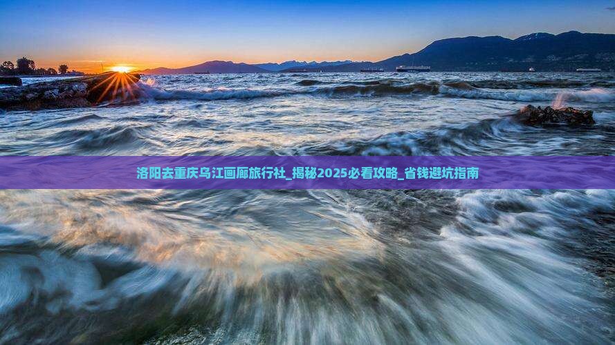 洛阳去重庆乌江画廊旅行社
