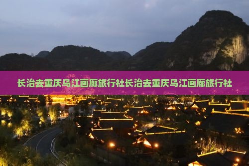 长治去重庆乌江画廊旅行社