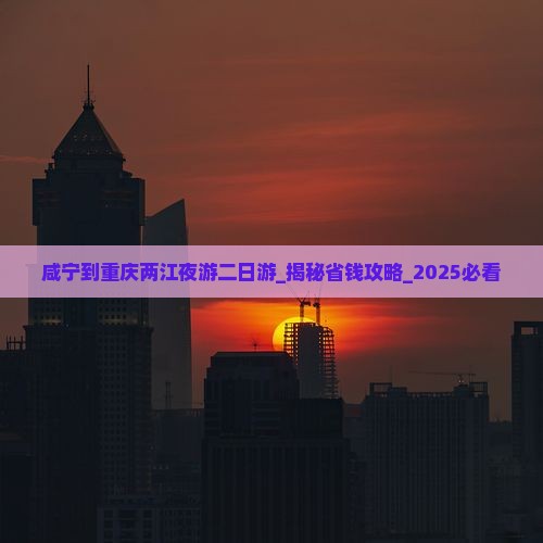 咸宁到重庆两江夜游二日游