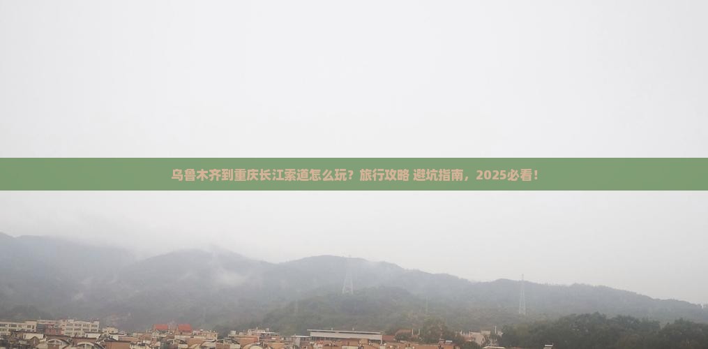 乌鲁木齐到重庆长江索道旅行社
