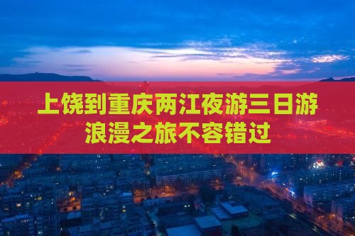 上饶到重庆两江夜游三日游