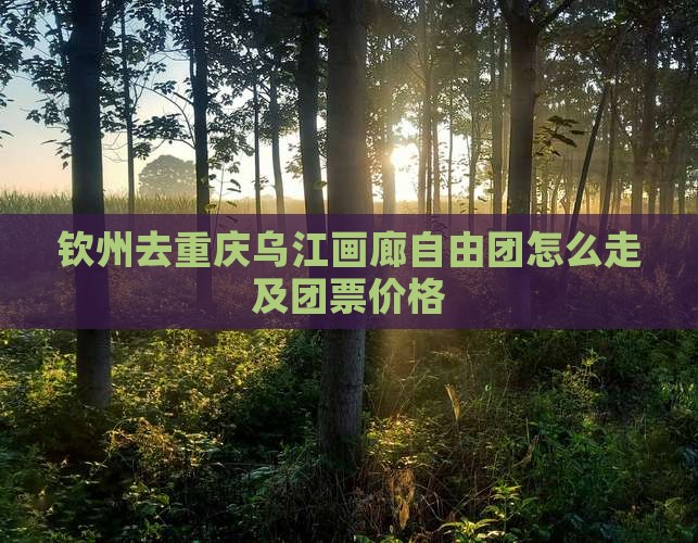 钦州去重庆乌江画廊自由团