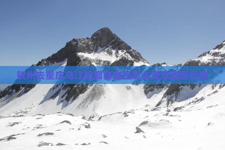 钦州去重庆乌江画廊自由团