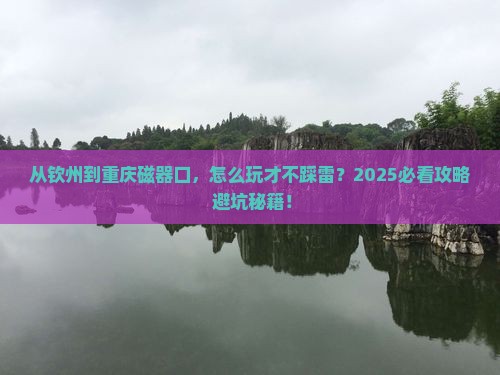 钦州去重庆磁器口哪里玩 钦州去重庆磁器口哪里玩