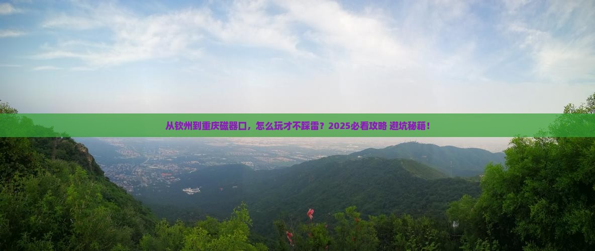 钦州去重庆磁器口哪里玩 钦州去重庆磁器口哪里玩
