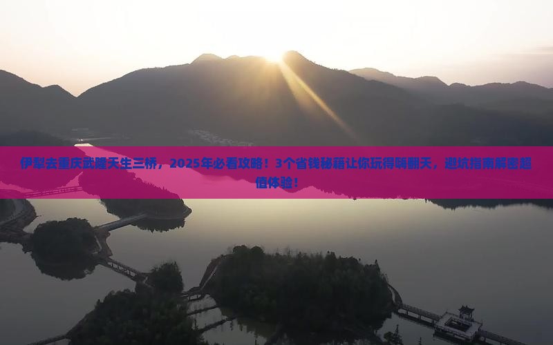 伊犁去重庆武隆天生三桥景点