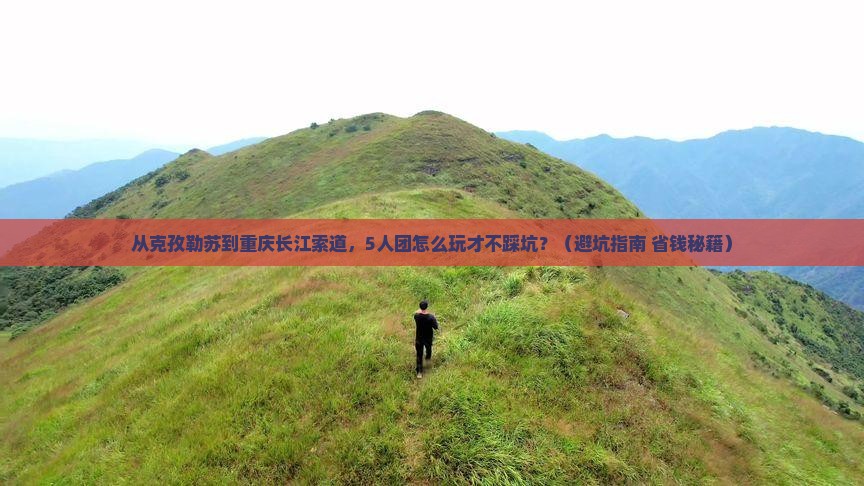 克孜勒苏去重庆长江索道团体旅游