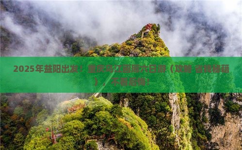 益阳去重庆乌江画廊六日游