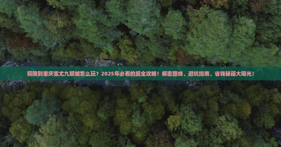 铜陵到重庆蚩尤九黎城景点 铜陵到重庆蚩尤九黎城景点