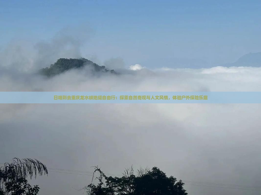 日喀则去重庆龙水峡地缝自由行