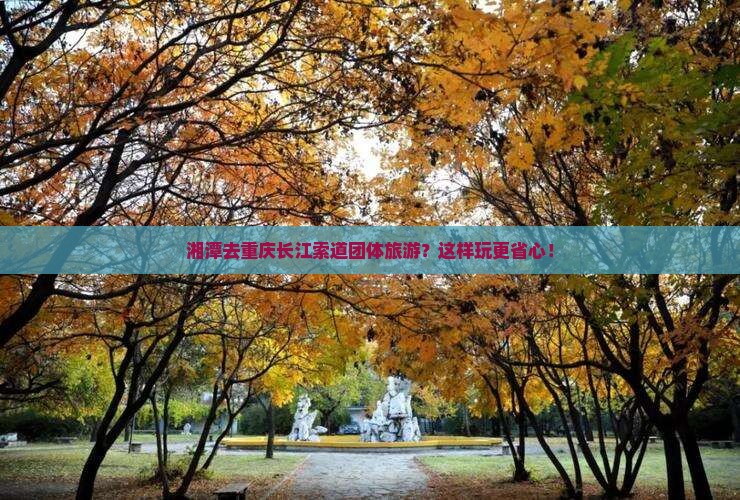 湘潭去重庆长江索道团体旅游