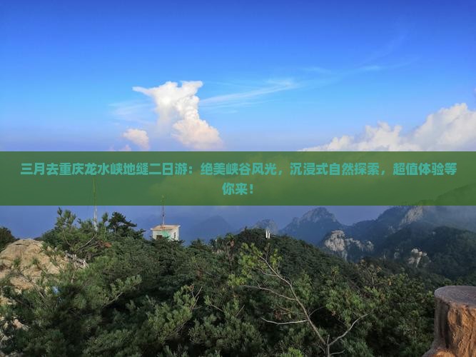 三月去重庆龙水峡地缝二日游