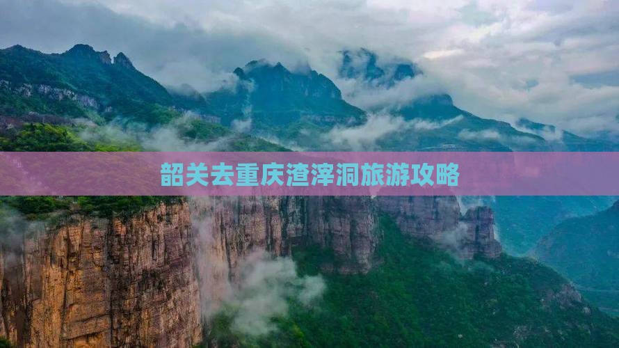韶关去重庆渣滓洞必去地