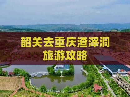 韶关去重庆渣滓洞必去地