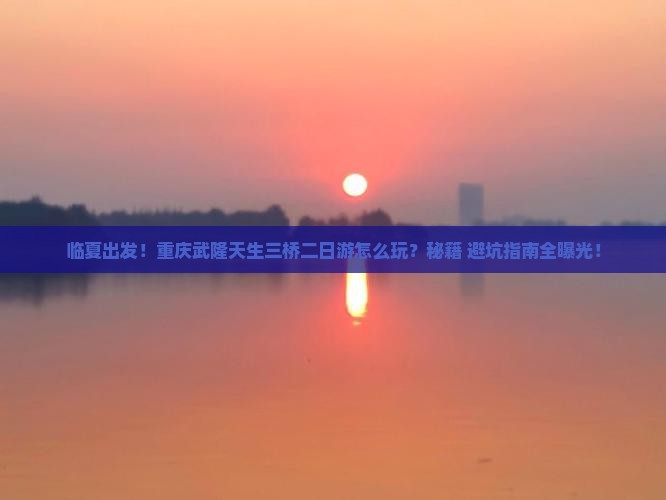 临夏去重庆武隆天生三桥二日游