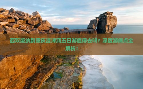 西双版纳到重庆渣滓洞五日游