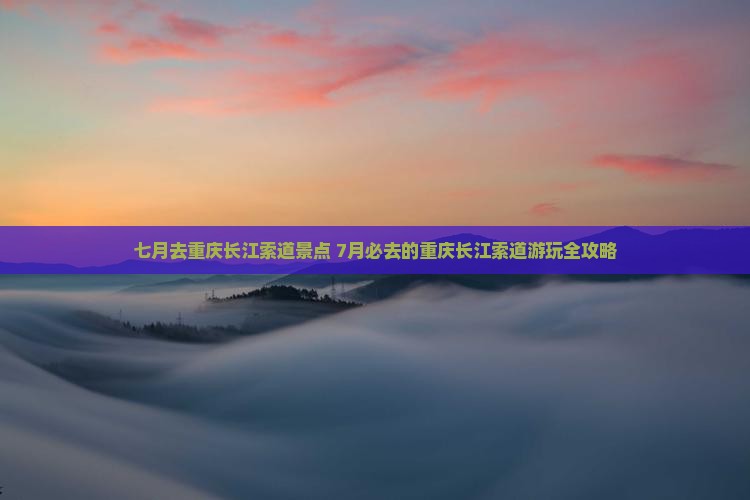 七月去重庆长江索道景点