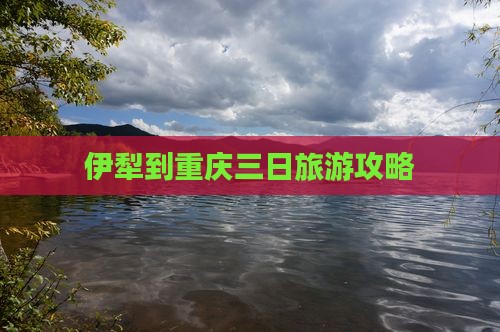 伊犁到重庆三日游