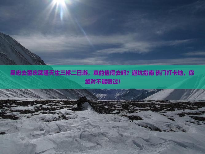 吴忠去重庆武隆天生三桥二日游