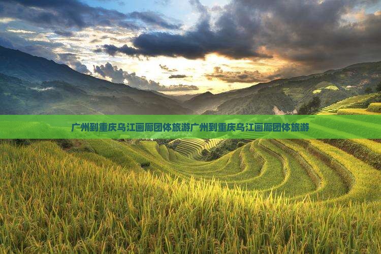 广州到重庆乌江画廊团体旅游