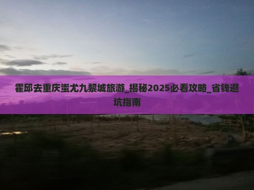 霍邱去重庆蚩尤九黎城旅游