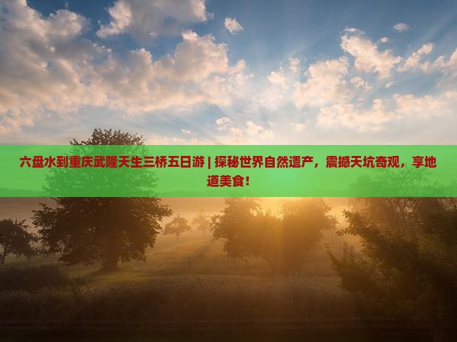 六盘水到重庆武隆天生三桥五日游