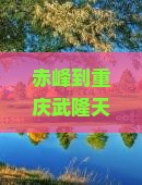 赤峰到重庆武隆天生三桥一日