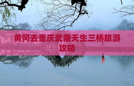 黄冈去重庆武隆天生三桥旅游