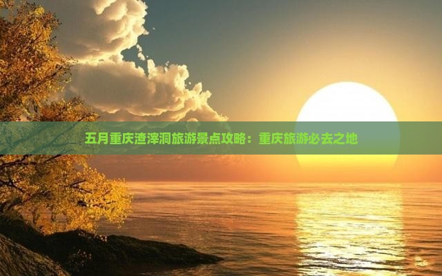 五月到重庆渣滓洞哪里玩