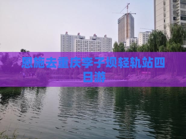 恩施去重庆李子坝轻轨站四日游