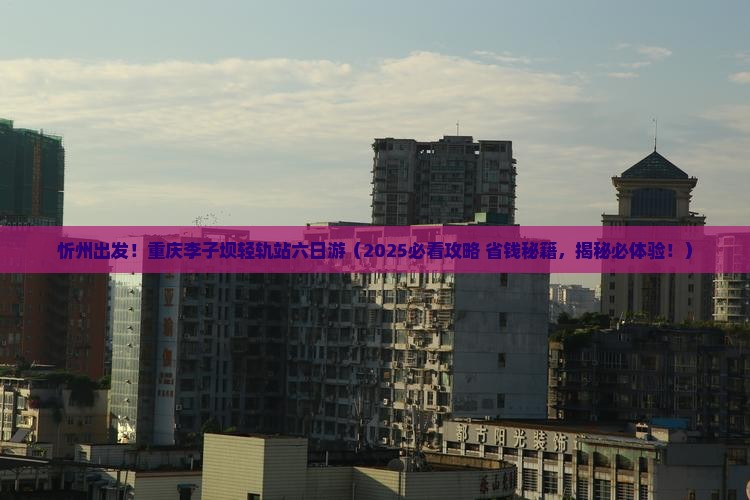 忻州去重庆李子坝轻轨站六日游