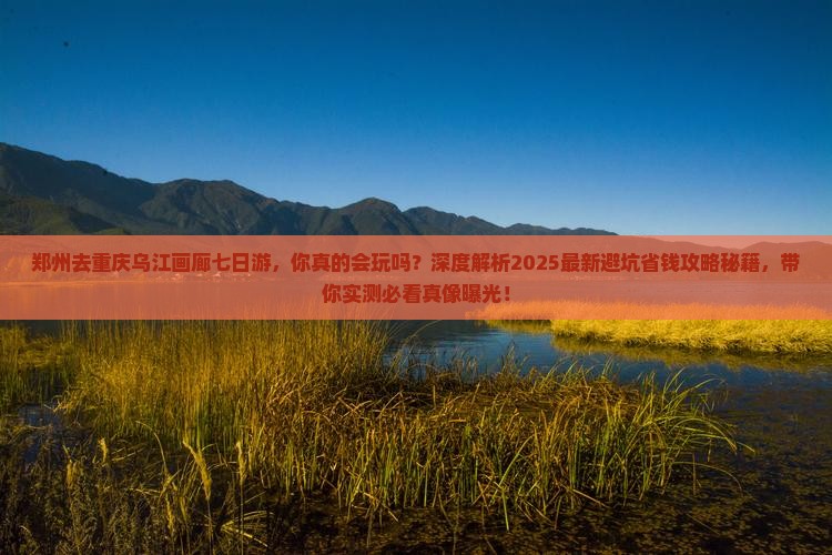 郑州去重庆乌江画廊七日游