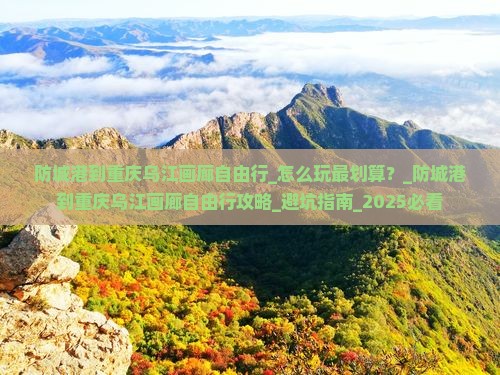 防城港到重庆乌江画廊自由行
